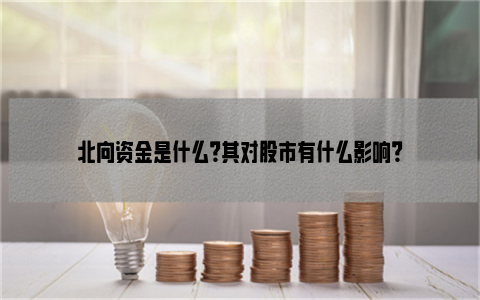 北向资金是什么？其对股市有什么影响？