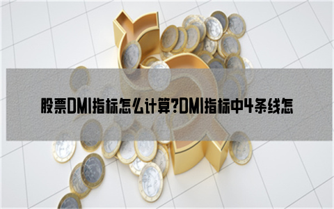 股票DMI指标怎么计算？DMI指标中4条线怎么区分？