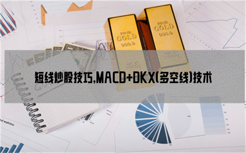 短线炒股技巧，MACD+DKX（多空线）技术指标组合方法