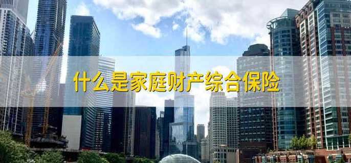 什么是家庭财产综合保险