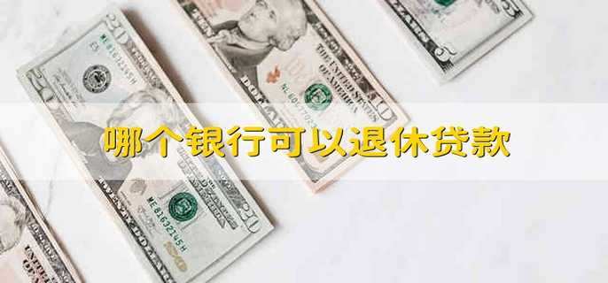哪个银行可以退休贷款