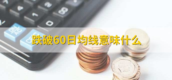 跌破60日均线：A股释放何种信号？